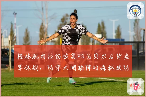 格林肌肉拉伤恢复vs戈贝尔后背痉挛休战，防守大闸缺阵对森林狼防线影响迥异