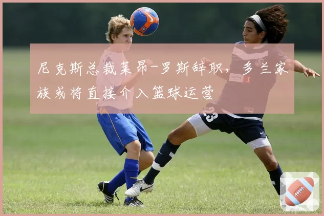 尼克斯总裁莱昂-罗斯辞职，多兰家族或将直接介入篮球运营