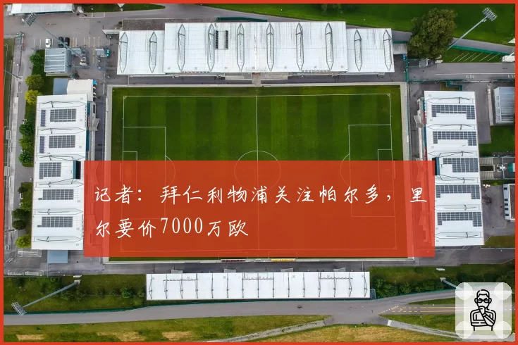 记者：拜仁利物浦关注帕尔多，里尔要价7000万欧