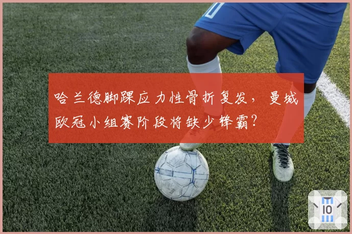 哈兰德脚踝应力性骨折复发，曼城欧冠小组赛阶段将缺少锋霸？