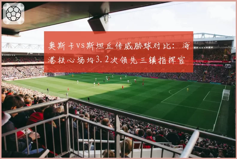 奥斯卡vs斯坦丘传威胁球对比：海港核心场均3.2次领先三镇指挥官