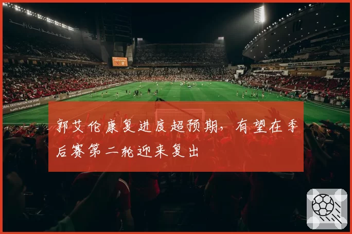 郭艾伦康复进度超预期，有望在季后赛第二轮迎来复出