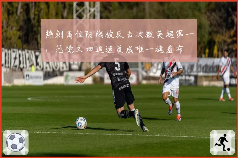 热刺高位防线被反击次数英超第一，范德文回追速度成唯一遮羞布
