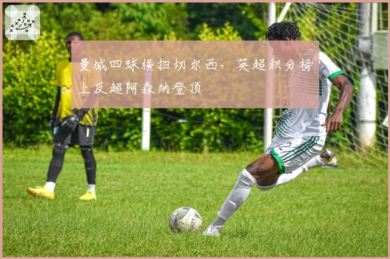 曼城四球横扫切尔西，英超积分榜上反超阿森纳登顶