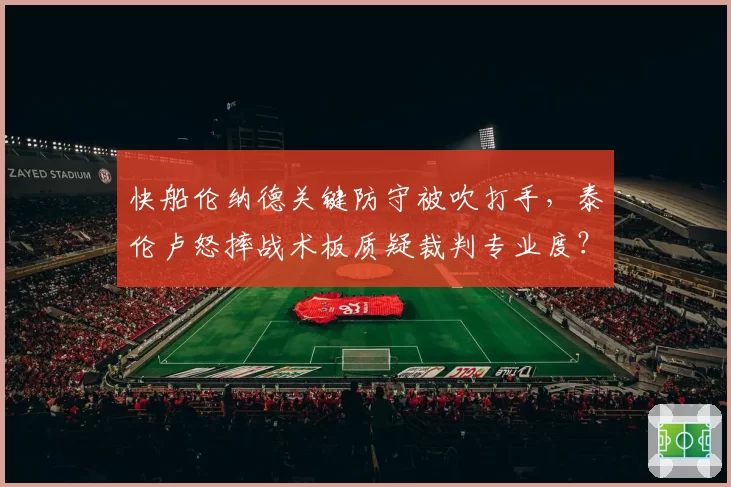 快船伦纳德关键防守被吹打手，泰伦卢怒摔战术板质疑裁判专业度？