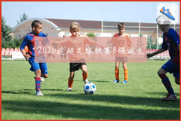 2026运超足球联赛8强诞生