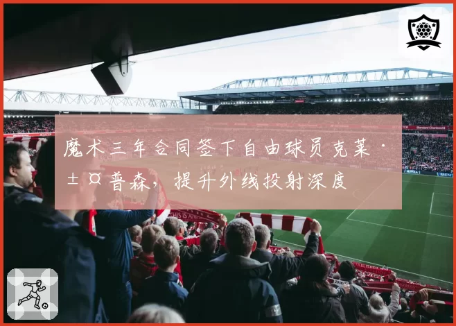 魔术三年合同签下自由球员克莱·汤普森，提升外线投射深度