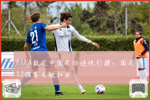 FIFA裁定中国足协违规引援，国足12强赛或被扣分