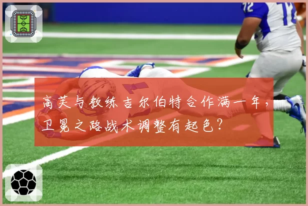 高芙与教练吉尔伯特合作满一年，卫冕之路战术调整有起色？