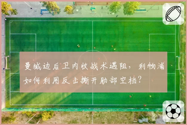 曼城边后卫内收战术遇阻，利物浦如何利用反击撕开肋部空档？