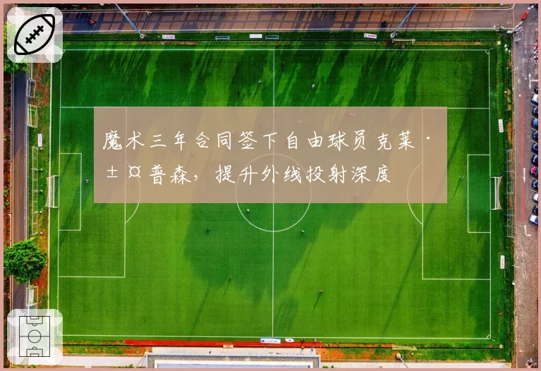 魔术三年合同签下自由球员克莱·汤普森，提升外线投射深度