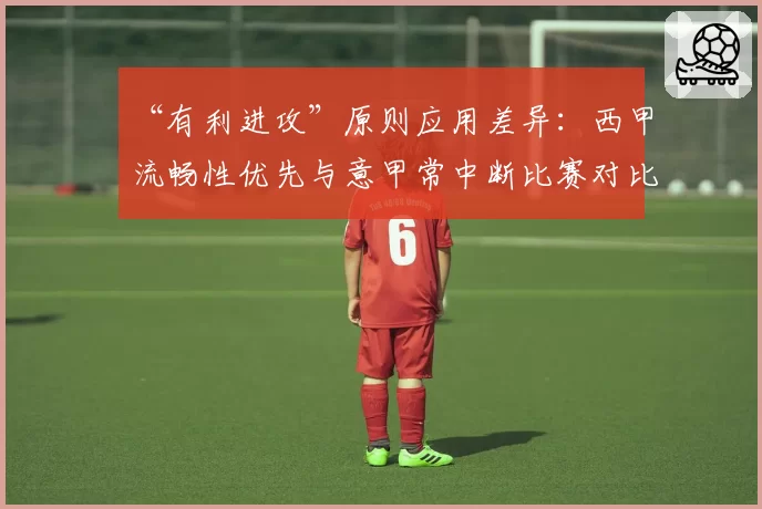 “有利进攻”原则应用差异：西甲流畅性优先与意甲常中断比赛对比