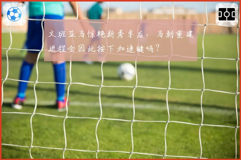 文班亚马惊艳新秀季后，马刺重建进程会因此按下加速键吗？